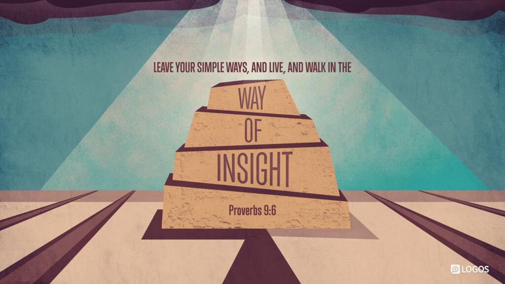 Proverbs 9:6: Leave your simple ways, and live, and walk in the way of insight…