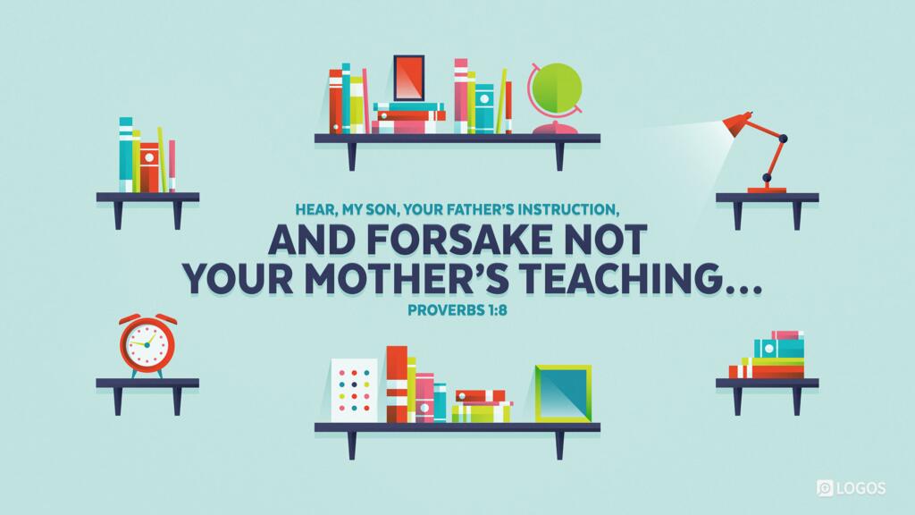 Proverbs 1:8: Hear, my son, your father’s instruction, and forsake not your mother’s teaching,