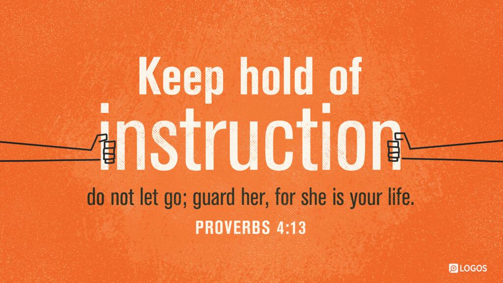 Proverbs 4:13: Keep hold of instruction; do not let go; guard her, for she is your life.