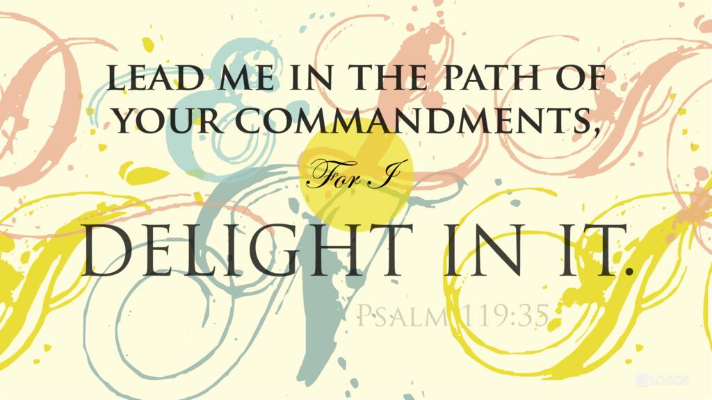 Psalm 119:35: Lead me in the path of your commandments, for I delight in it.