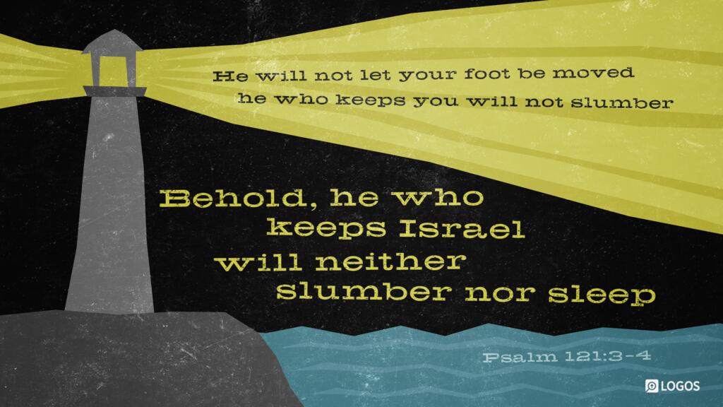 Psalm 121:3–4: He will not let your foot be moved; he who keeps you will not slumber. Behold, he who keeps Israel will neither slumber nor sleep.
