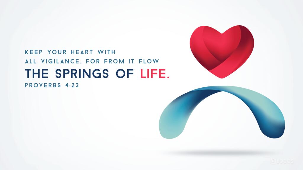 Proverbs 4:23: Keep your heart with all vigilance, for from it flow the springs of life.