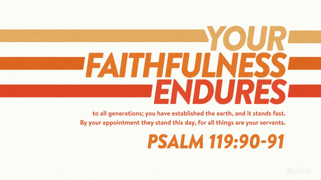 Psalm 119:90–91: Your faithfulness endures to all generations; you have established the earth, and it stands fast. By your appointment they stand this day, for all things are your servants.