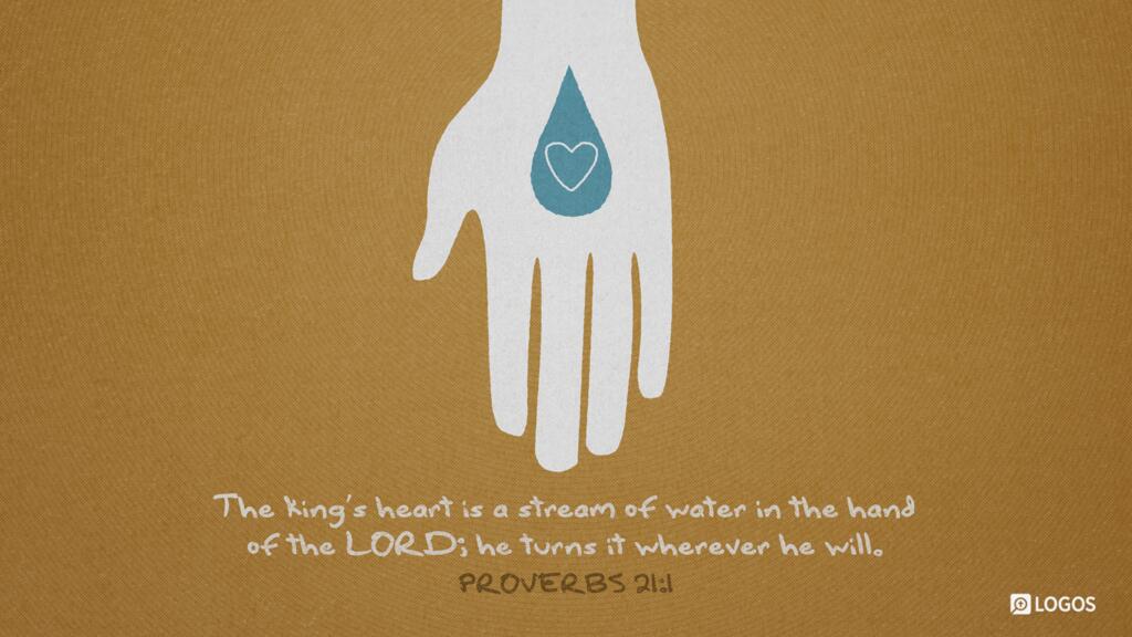 Proverbs 21:1: The king’s heart is a stream of water in the hand of the LORD; he turns it wherever he will.