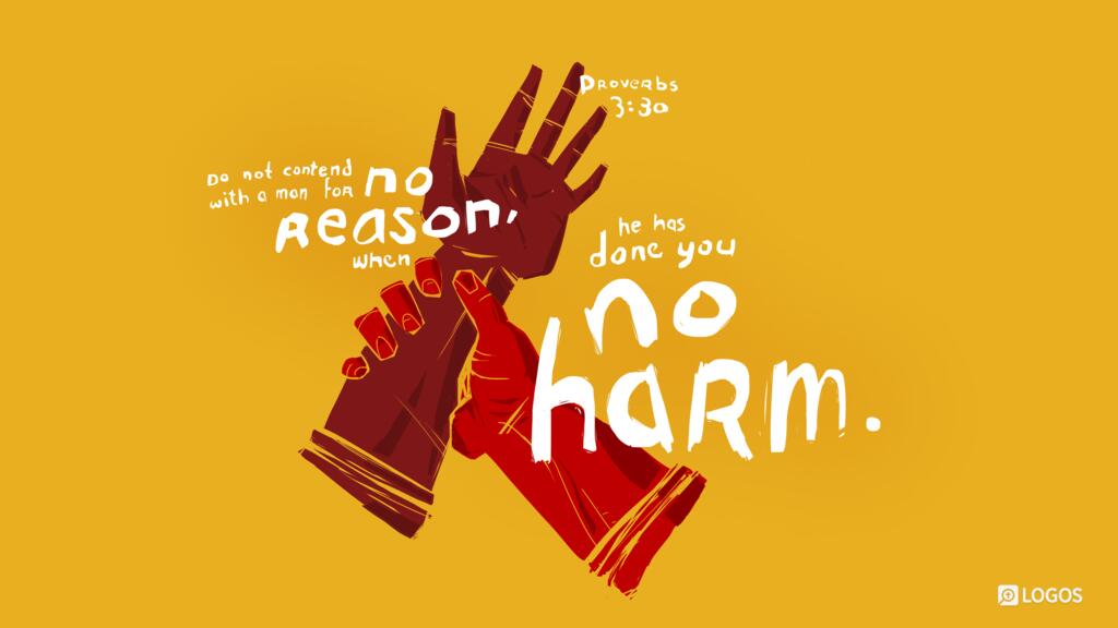 Proverbs 3:30: Do not contend with a man for no reason, when he has done you no harm.