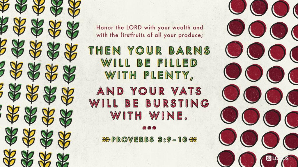 Proverbs 3:9–10: Honor the LORD with your wealth and with the firstfruits of all your produce; then your barns will be filled with plenty, and your vats will be bursting with wine.