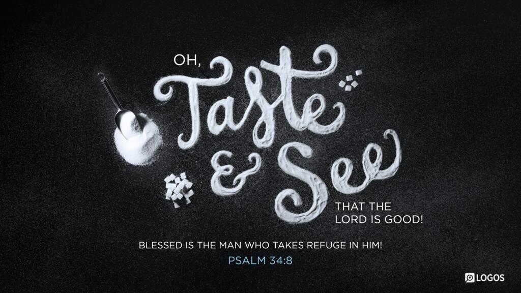 Psalm 34:8: Oh, taste and see that the LORD is good! Blessed is the man who takes refuge in him!