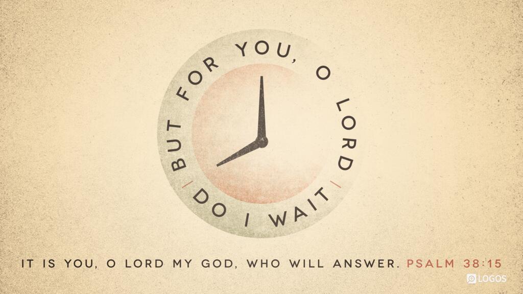 Psalm 38:15: But for you, O Lord, do I wait; it is you, O Lord my God, who will answer.