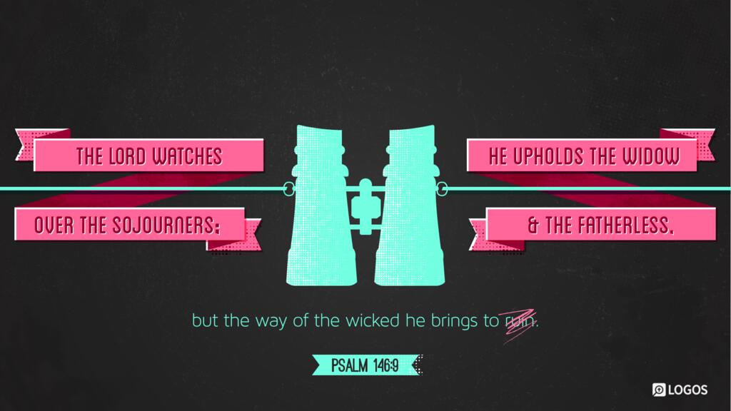 Psalm 146:9: The LORD watches over the sojourners; he upholds the widow and the fatherless, but the way of the wicked he brings to ruin.
