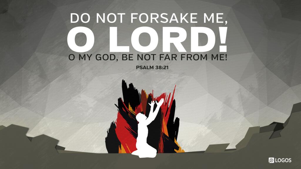 Psalm 38:21: Do not forsake me, O LORD! O my God, be not far from me!
