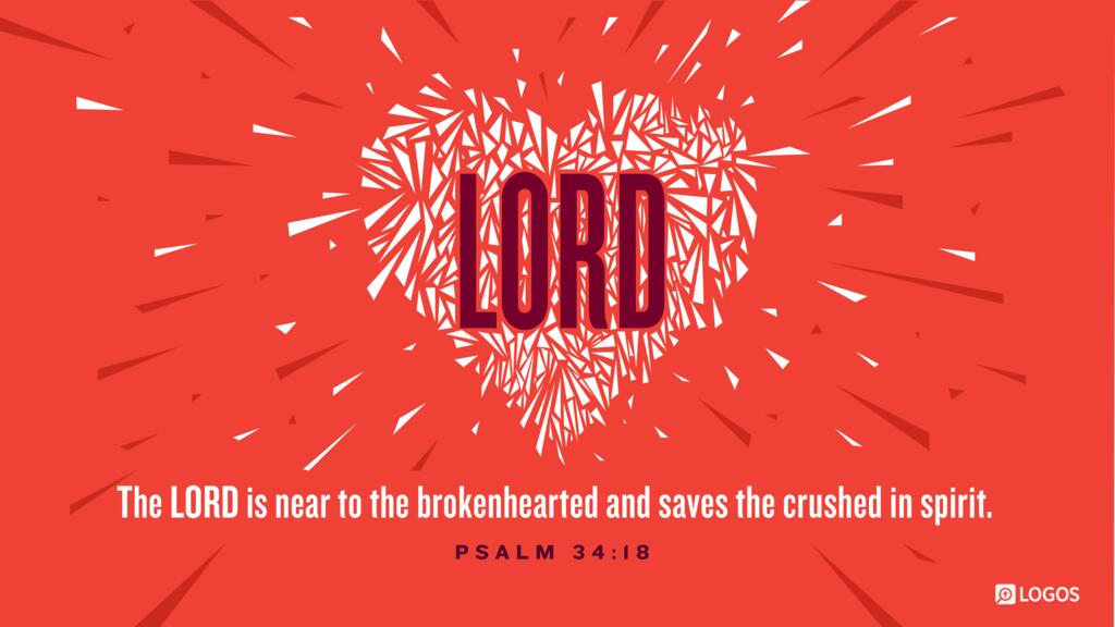 Psalm 34:18: The Lord is near to the brokenhearted and saves the crushed in spirit.