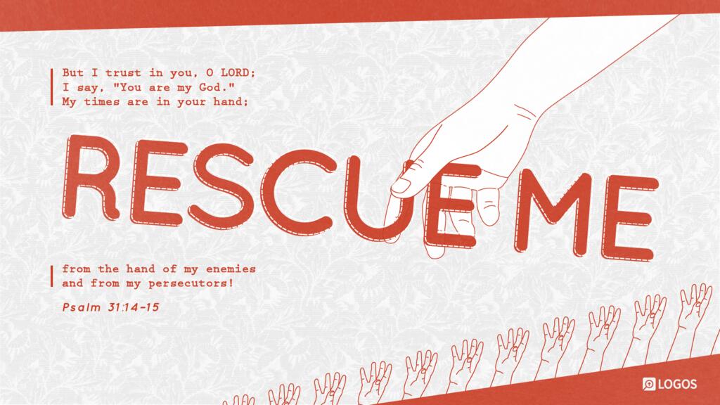 Psalm 31:14–15: But I trust in you, O LORD; I say, “You are my God.” My times are in your hand; rescue me from the hand of my enemies and from my persecutors!