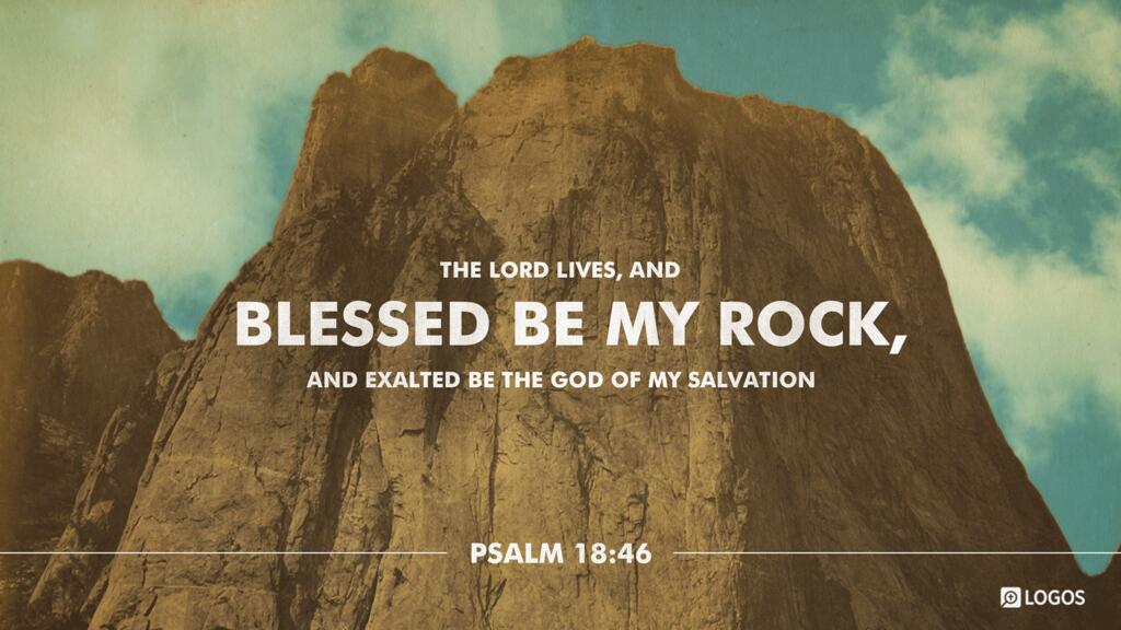 Psalm 18:46: The LORD lives, and blessed be my rock, and exalted be the God of my salvation…