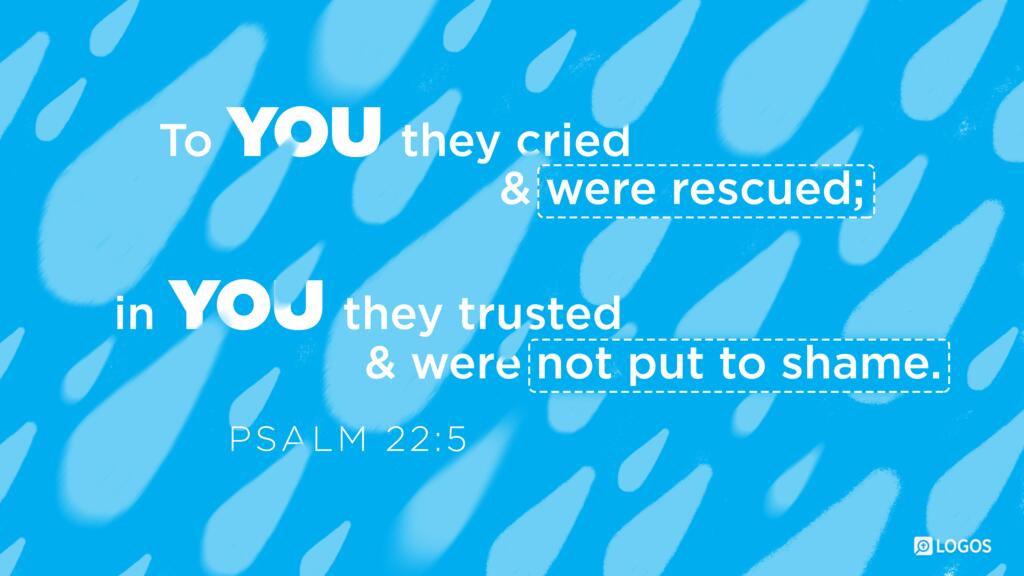 Psalm 22:5: To you they cried and were rescued; in you they trusted and were not put to shame.