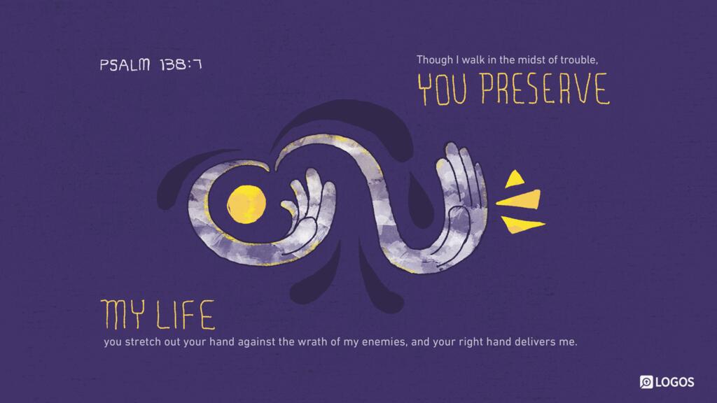 Psalm 138:7: Though I walk in the midst of trouble, you preserve my life; you stretch out your hand against the wrath of my enemies, and your right hand delivers me.