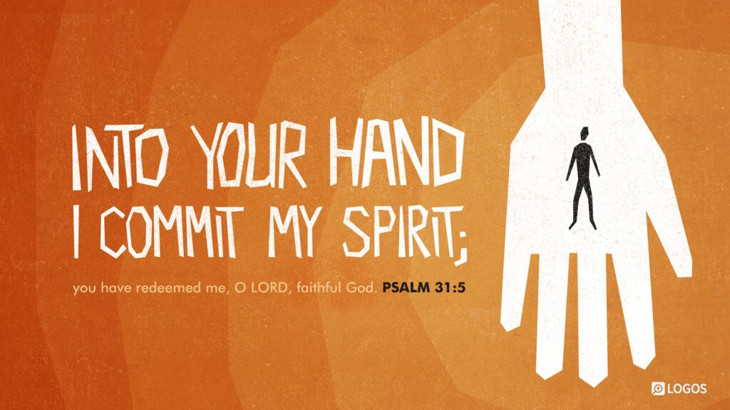 Psalm 31:5: Into your hand I commit my spirit; you have redeemed me, O LORD, faithful God.