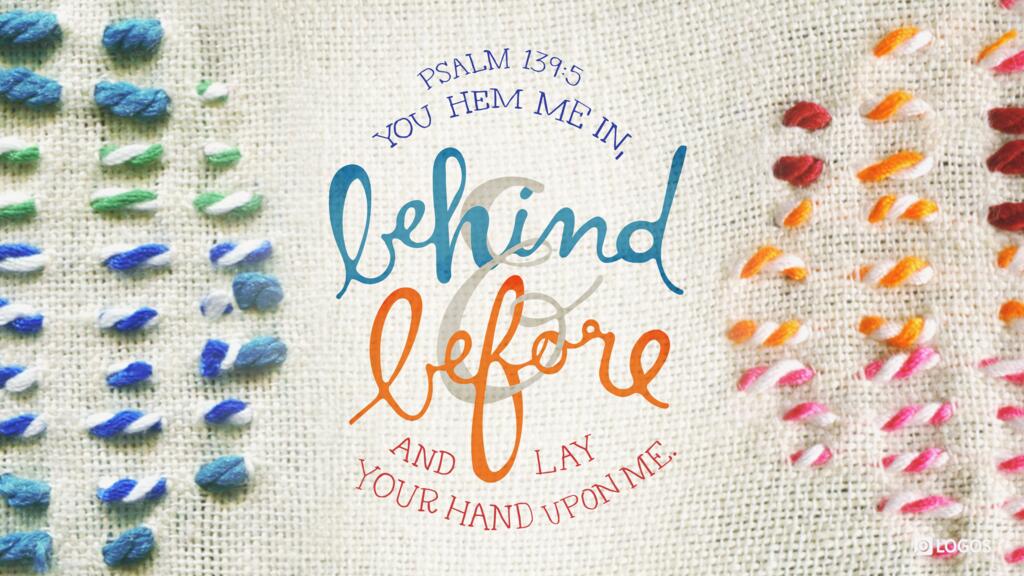 Psalm 139:5: You hem me in, behind and before, and lay your hand upon me.