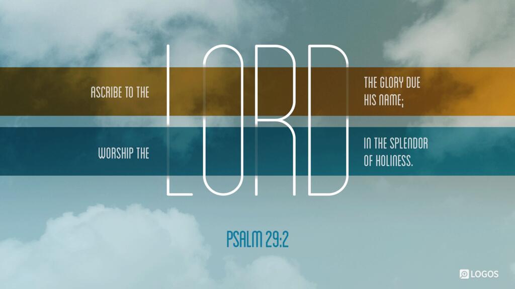 Psalm 29:2: Ascribe to the LORD the glory due his name; worship the LORD in the splendor of holiness.