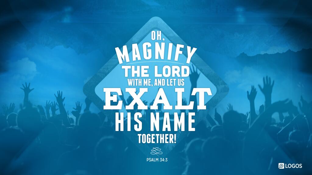 Psalm 34:3: Oh, magnify the LORD with me, and let us exalt his name together!