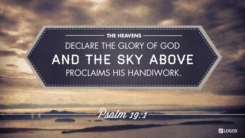 Psalm 19:1: The heavens declare the glory of God, and the sky above proclaims his handiwork.