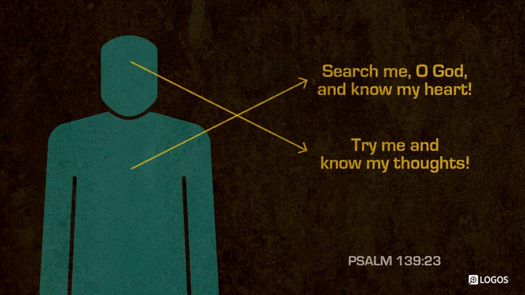 Psalm 139:23: Search me, O God, and know my heart! Try me and know my thoughts!