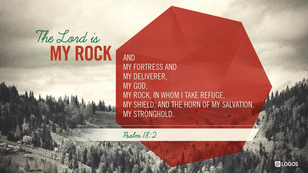 Psalm 18:2: The LORD is my rock and my fortress and my deliverer, my God, my rock, in whom I take refuge, my shield, and the horn of my salvation, my stronghold.