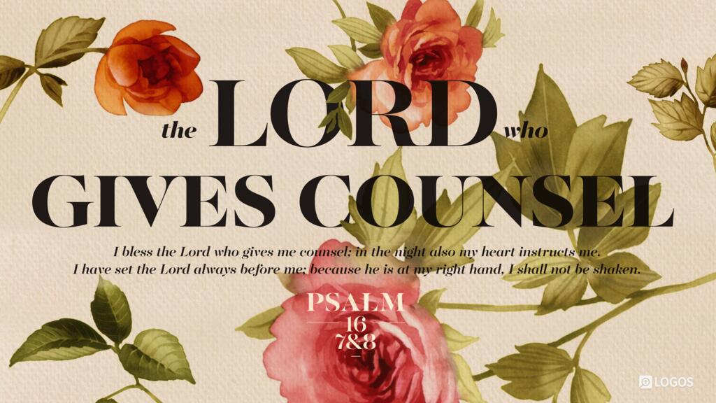 Psalm 16:7–8: I bless the LORD who gives me counsel; in the night also my heart instructs me. I have set the LORD always before me; because he is at my right hand, I shall not be shaken.