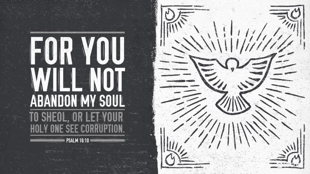 Psalm 16:10: For you will not abandon my soul to Sheol, or let your holy one see corruption.