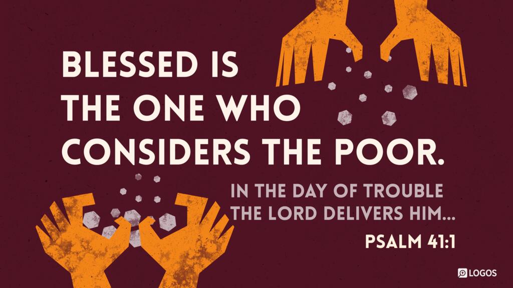 Psalm 41:1: Blessed is the one who considers the poor. In the day of trouble the LORD delivers him …
