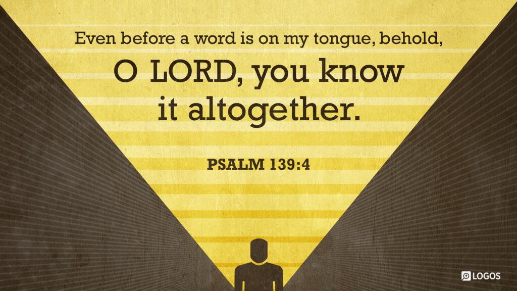 Psalm 139:4: Even before a word is on my tongue, behold, O LORD, you know it altogether.