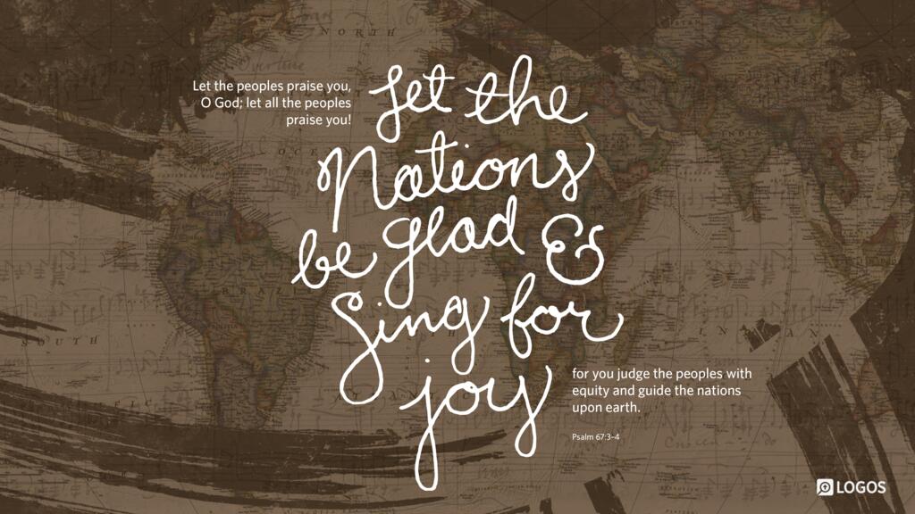 Psalm 67:3–4: Let the peoples praise you, O God; let all the peoples praise you! Let the nations be glad and sing for joy, for you judge the peoples with equity and guide the nations upon earth …
