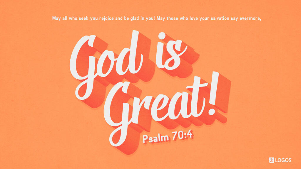 Psalm 70:4: May all who seek you rejoice and be glad in you! May those who love your salvation say evermore, “God is great!”