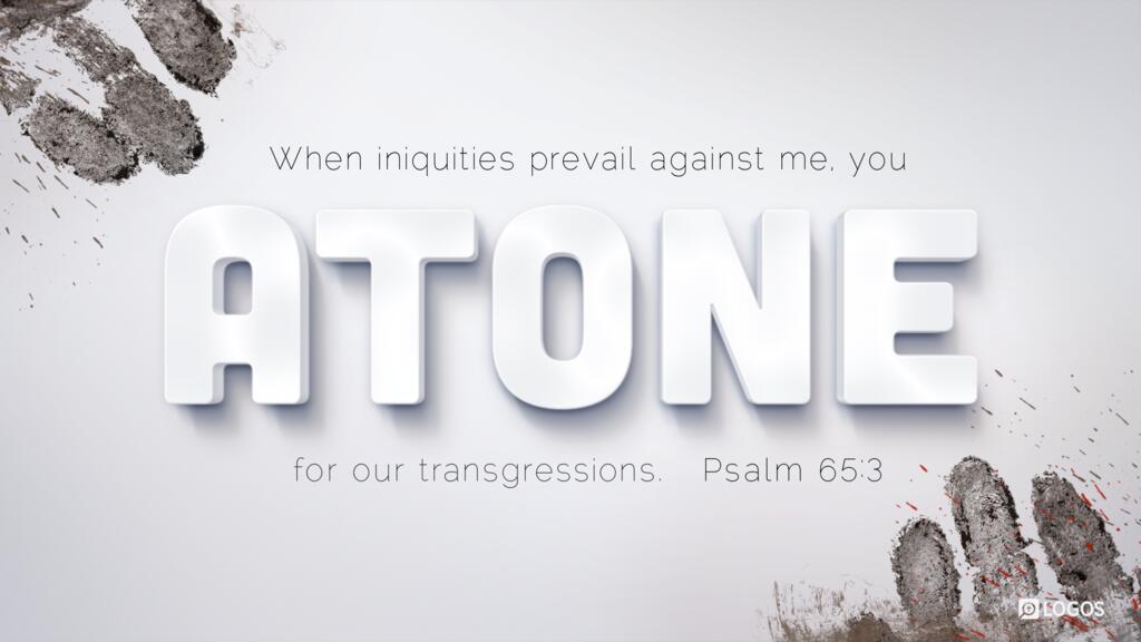 Psalm 65:3: When iniquities prevail against me, you atone for our transgressions.
