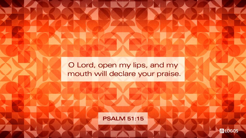 Psalm 51:15: O Lord, open my lips, and my mouth will declare your praise.