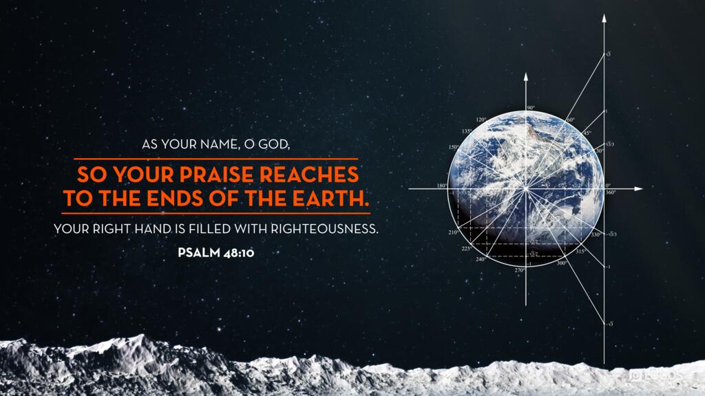 Psalm 48:10: As your name, O God, so your praise reaches to the ends of the earth. Your right hand is filled with righteousness.