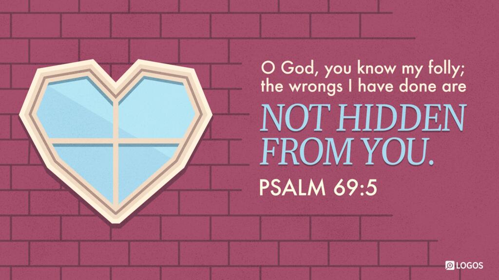 Psalm 69:5: O God, you know my folly; the wrongs I have done are not hidden from you.