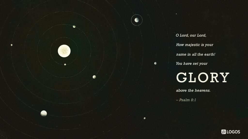 Psalm 8:1: O LORD, our Lord, how majestic is your name in all the earth! You have set your glory above the heavens.