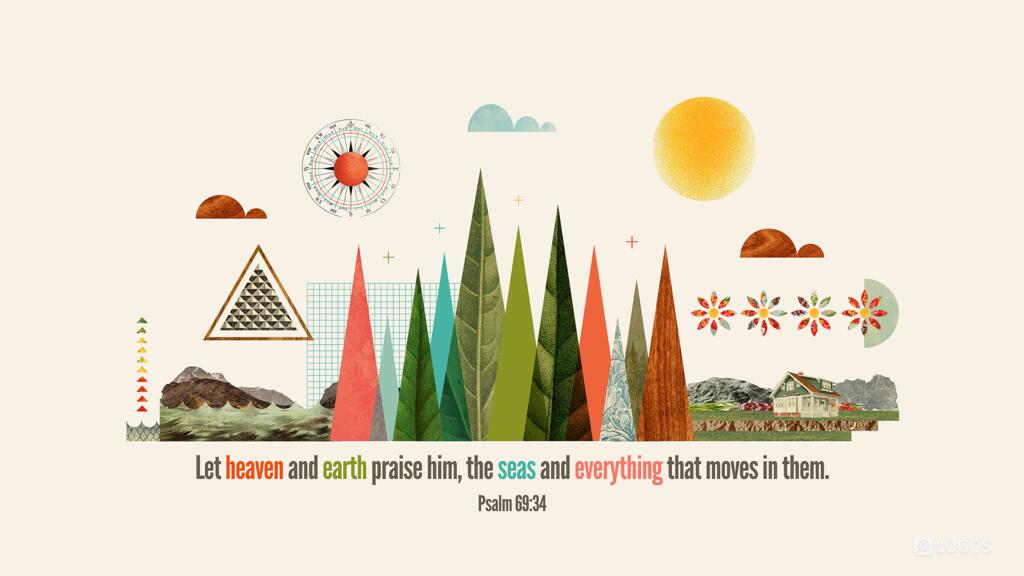Psalm 69:34: Let heaven and earth praise him, the seas and everything that moves in them.