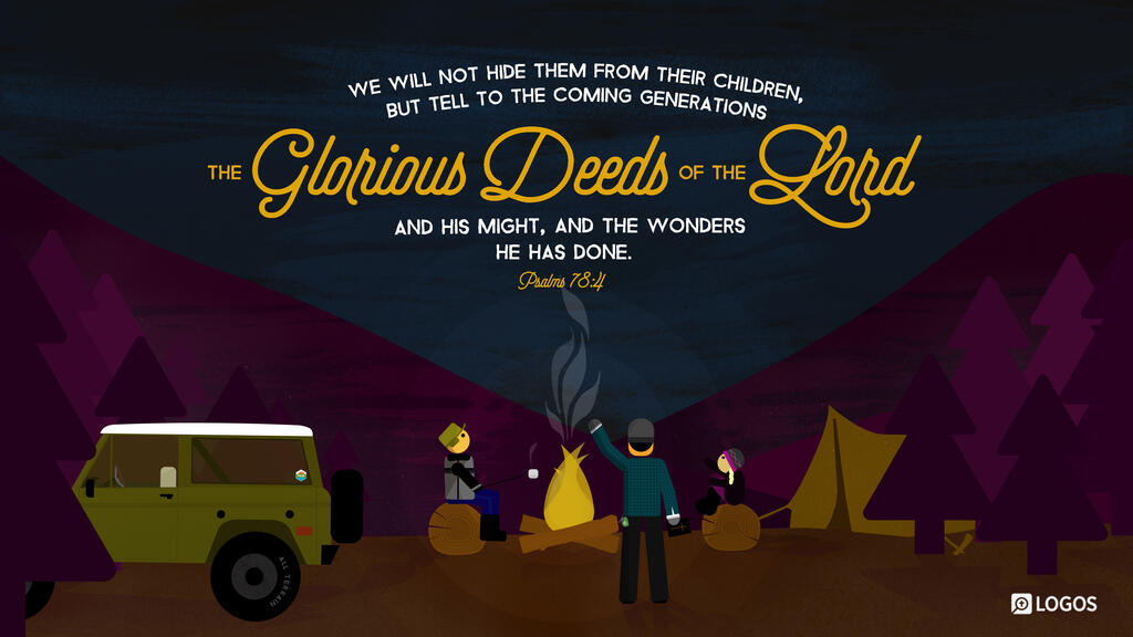 Psalm 78:4: We will not hide them from their children, but tell to the coming generation the glorious deeds of the Lord, and his might, and the wonders that he has done.
