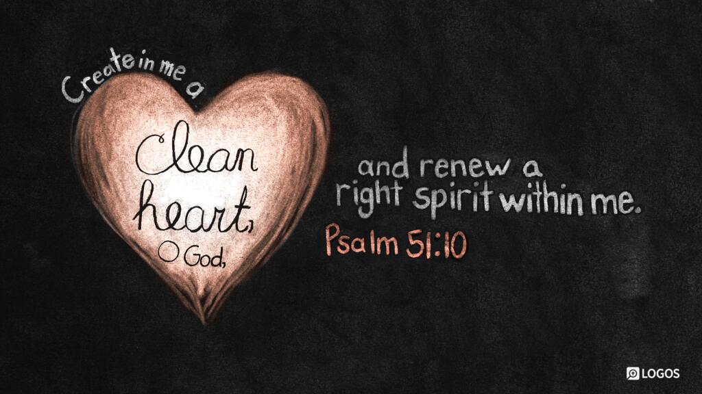 Psalm 51:10: Create in me a clean heart, O God, and renew a right spirit within me.