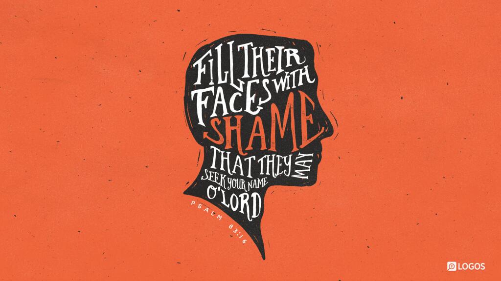 Psalm 83:16: Fill their faces with shame, that they may seek your name, O Lord.