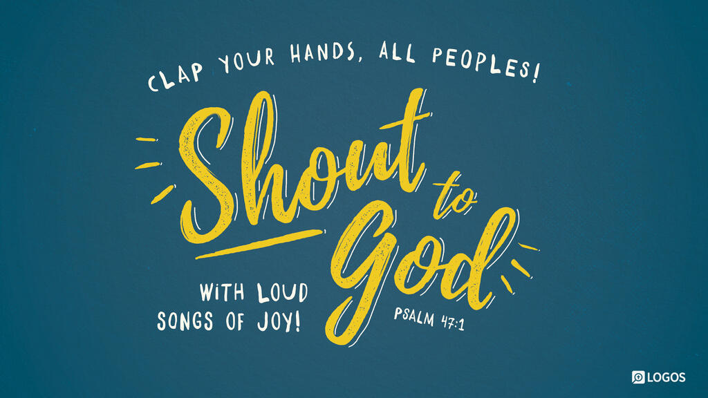 Psalm 47:1: Clap your hands, all peoples! Shout to God with loud songs of joy!