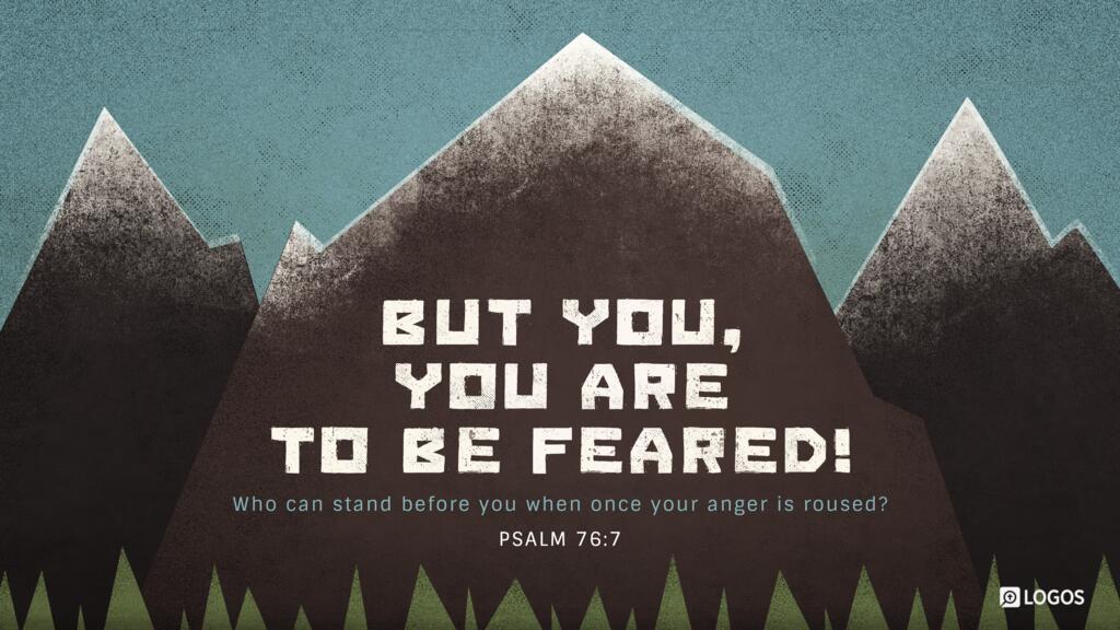 Psalm 76:7: But you, you are to be feared! Who can stand before you when once your anger is roused?