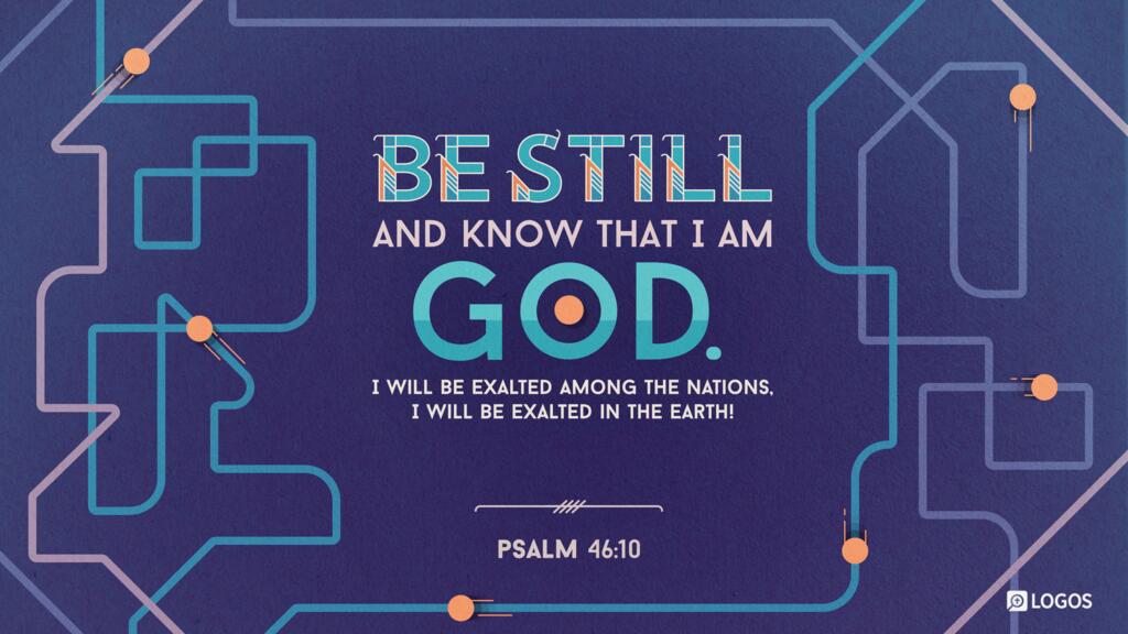 Psalm 46:10: “Be still, and know that I am God. I will be exalted among the nations, I will be exalted in the earth!”