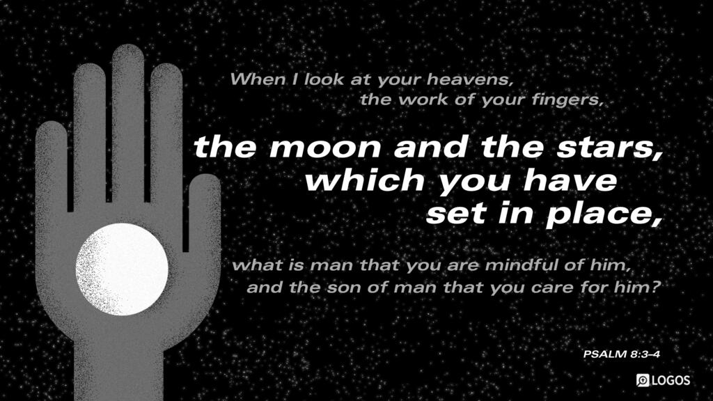 Psalm 8:3–4: When I look at your heavens, the work of your fingers, the moon and the stars, which you have set in place, what is man that you are mindful of him, and the son of man that you care for him?