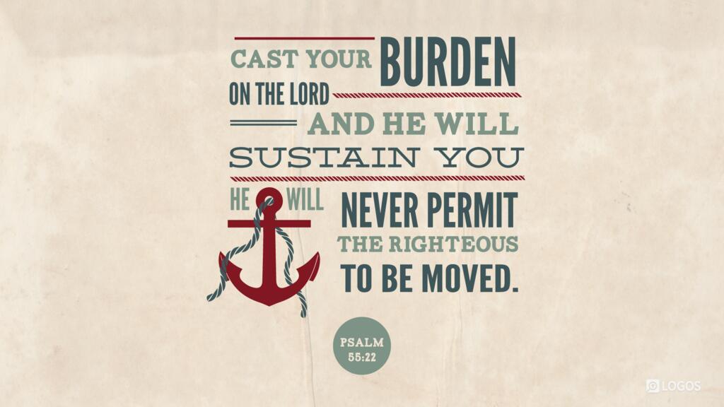 Psalm 55:22: Cast your burden on the LORD, and he will sustain you; he will never permit the righteous to be moved.