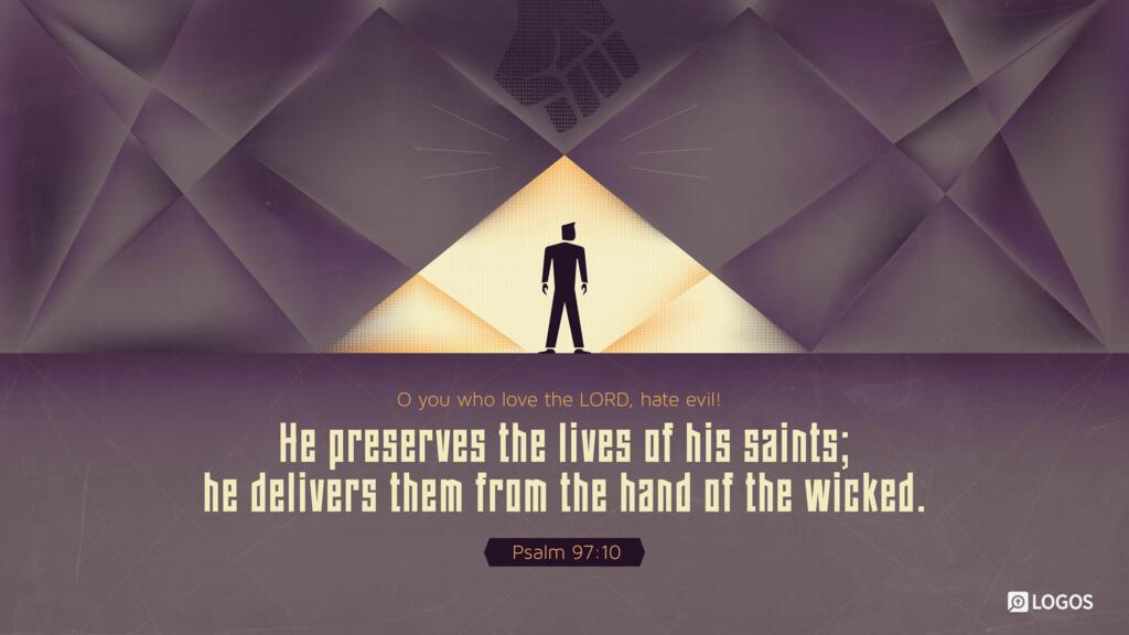 Psalm 97:10: O you who love the LORD, hate evil! He preserves the lives of his saints; he delivers them from the hand of the wicked.