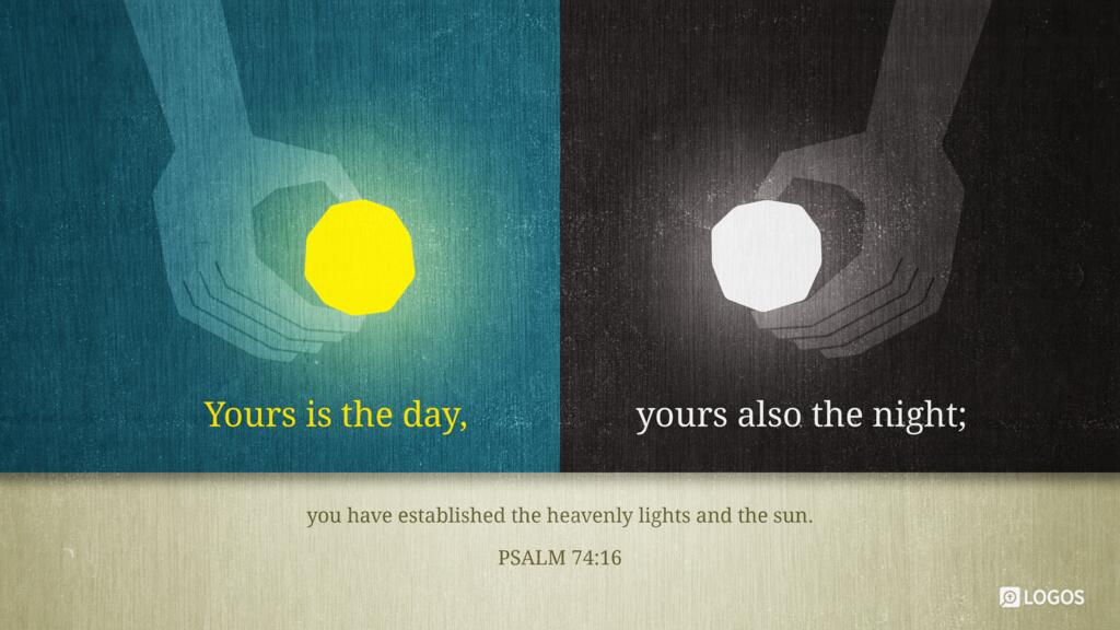 Psalm 74:16: Yours is the day, yours also the night; you have established the heavenly lights and the sun.