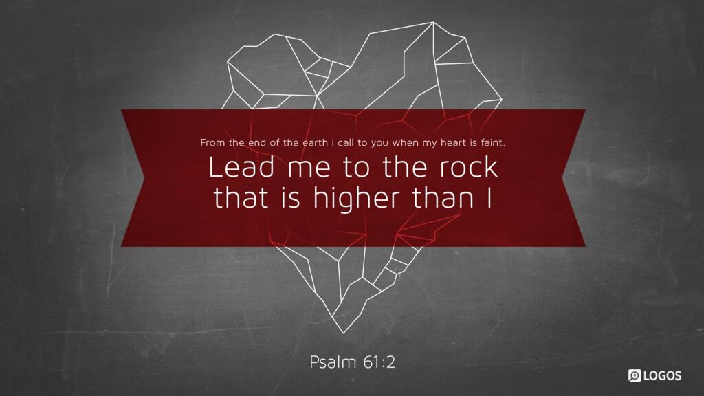 Psalm 61:2: …from the end of the earth I call to you when my heart is faint. Lead me to the rock that is higher than I…