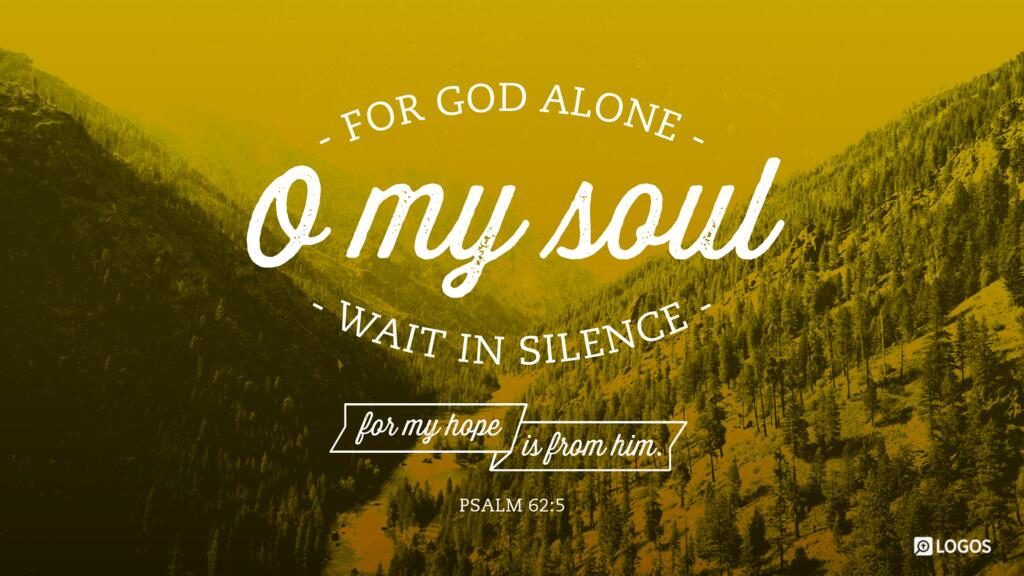 Psalm 62:5: For God alone, O my soul, wait in silence, for my hope is from him.